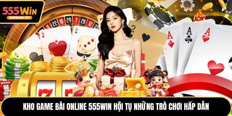 Kho game bài online 555win hội tụ những trò chơi hấp dẫn