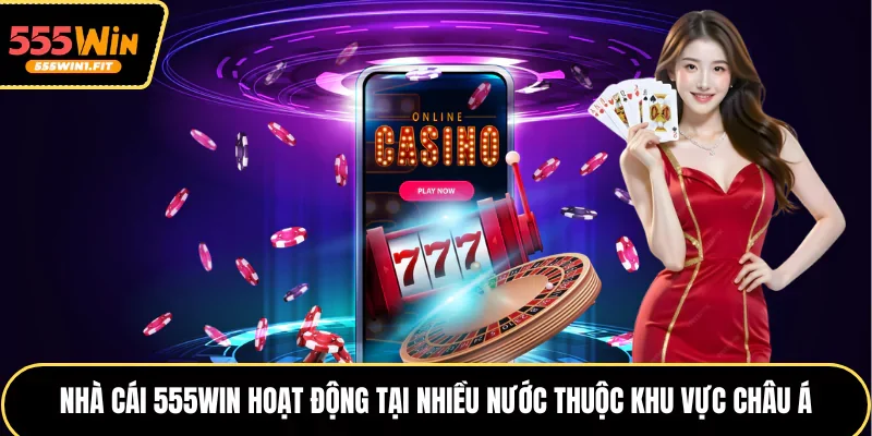 Nhà cái 555win hoạt động tại nhiều nước thuộc khu vực châu Á