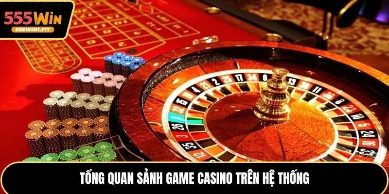 Tổng quan sảnh game casino trên hệ thống