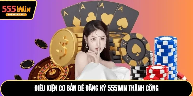 Điều kiện cơ bản để đăng ký 555win thành công