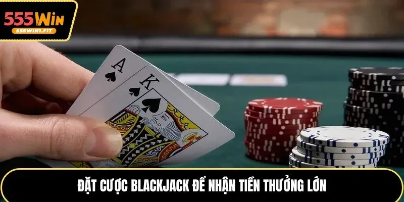 Đặt cược blackjack để nhận tiền thưởng lớn