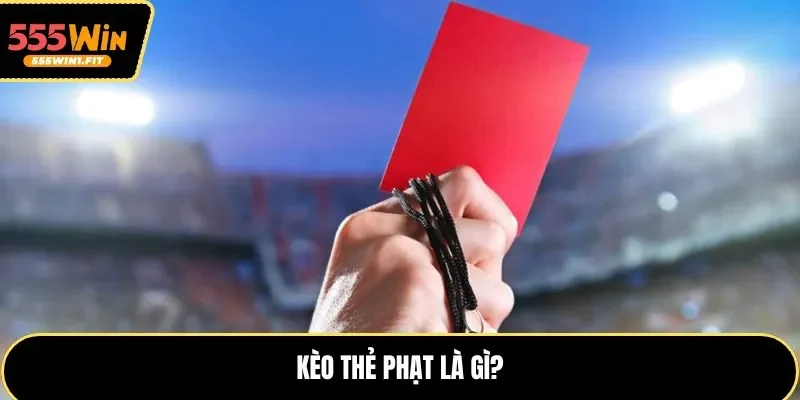 Hiểu về sản phẩm kèo thẻ phạt