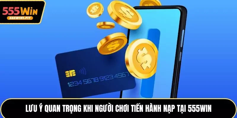 Lưu ý quan trọng khi người chơi tiến hành nạp tại 555win