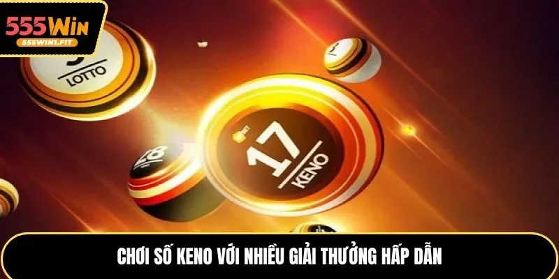 Chơi số keno với nhiều giải thưởng hấp dẫn